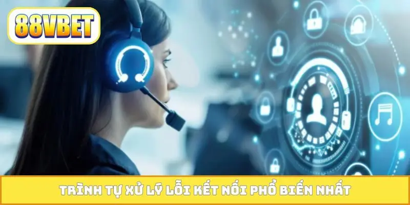 Trình tự xử lý lỗi kết nối phổ biến nhất